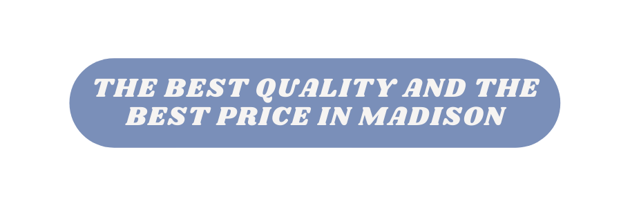 THE BEST QUALITY AND THE BEST PRICE IN MADISON